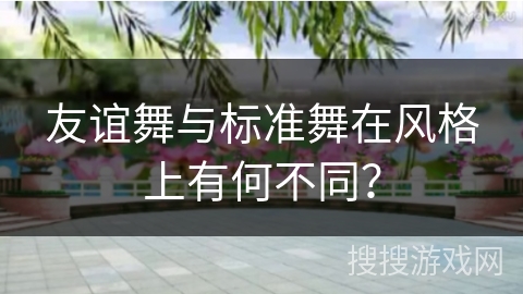 友谊舞与标准舞在风格上有何不同？
