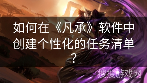 如何在《凡承》软件中创建个性化的任务清单？
