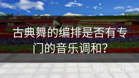 古典舞的编排是否有专门的音乐调和？