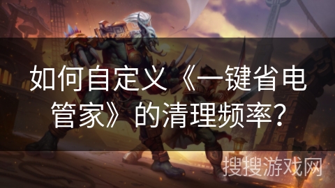 如何自定义《一键省电管家》的清理频率？