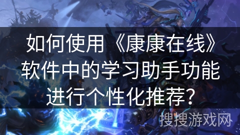 如何使用《康康在线》软件中的学习助手功能进行个性化推荐？
