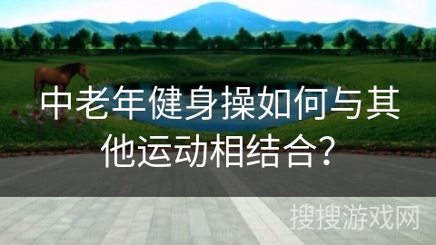 中老年健身操如何与其他运动相结合？