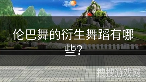 伦巴舞的衍生舞蹈有哪些？