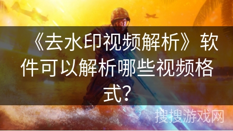 《去水印视频解析》软件可以解析哪些视频格式？