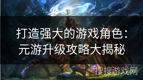 打造强大的游戏角色：元游升级攻略大揭秘