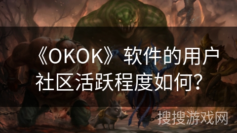 《OKOK》软件的用户社区活跃程度如何？