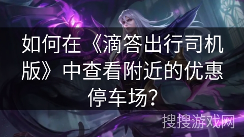 如何在《滴答出行司机版》中查看附近的优惠停车场？