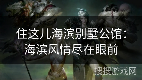 住这儿海滨别墅公馆：海滨风情尽在眼前