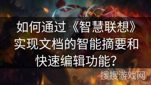 如何通过《智慧联想》实现文档的智能摘要和快速编辑功能？