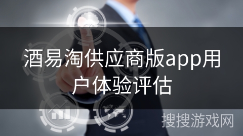 酒易淘供应商版app用户体验评估