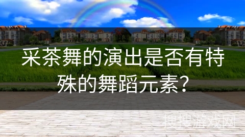 采茶舞的演出是否有特殊的舞蹈元素？