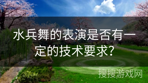 水兵舞的表演是否有一定的技术要求？