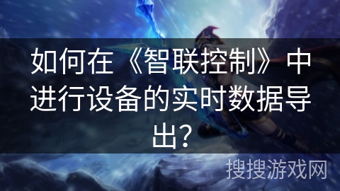 如何在《智联控制》中进行设备的实时数据导出？