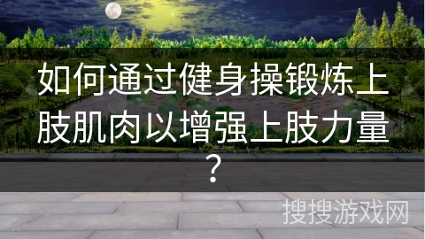 如何通过健身操锻炼上肢肌肉以增强上肢力量？