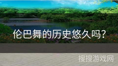 伦巴舞的历史悠久吗？