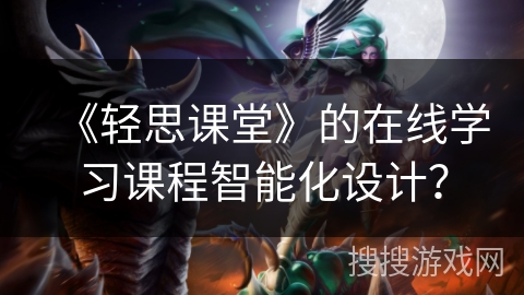 《轻思课堂》的在线学习课程智能化设计？
