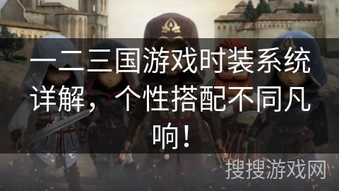一二三国游戏时装系统详解，个性搭配不同凡响！