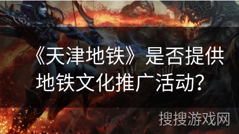 《天津地铁》是否提供地铁文化推广活动？