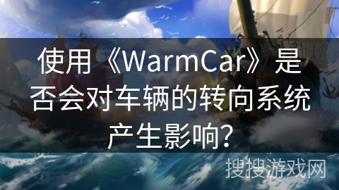 使用《WarmCar》是否会对车辆的转向系统产生影响？