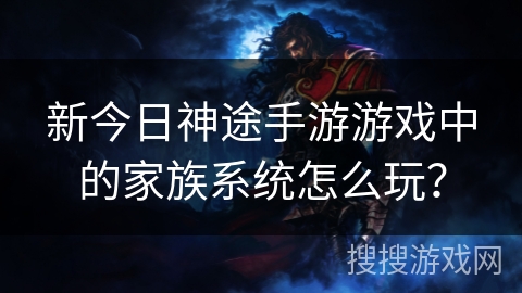 新今日神途手游游戏中的家族系统怎么玩？