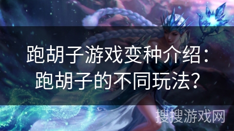 跑胡子游戏变种介绍：跑胡子的不同玩法？