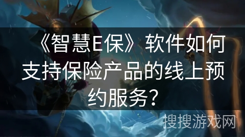 《智慧E保》软件如何支持保险产品的线上预约服务？