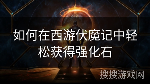 如何在西游伏魔记中轻松获得强化石