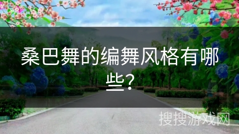 桑巴舞的编舞风格有哪些？