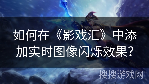 如何在《影戏汇》中添加实时图像闪烁效果？