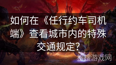 如何在《任行约车司机端》查看城市内的特殊交通规定？