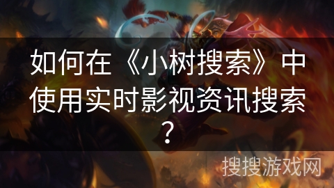 如何在《小树搜索》中使用实时影视资讯搜索？