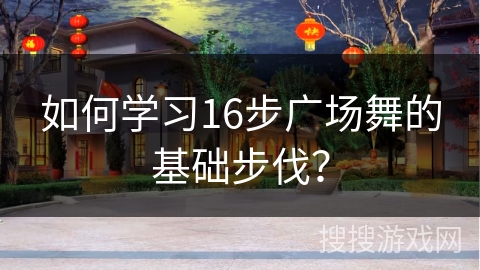 如何学习16步广场舞的基础步伐？