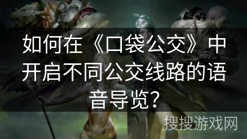 如何在《口袋公交》中开启不同公交线路的语音导览？