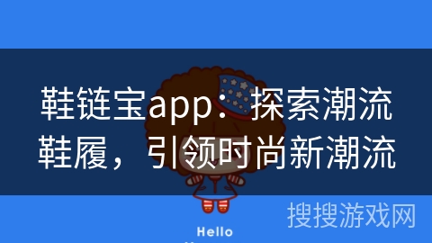 鞋链宝app：探索潮流鞋履，引领时尚新潮流
