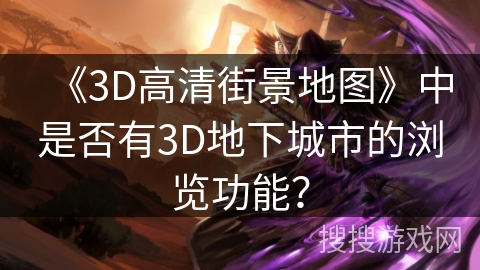 《3D高清街景地图》中是否有3D地下城市的浏览功能？