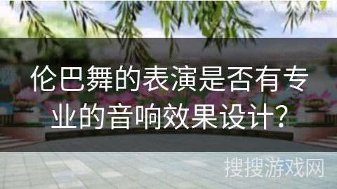 伦巴舞的表演是否有专业的音响效果设计？