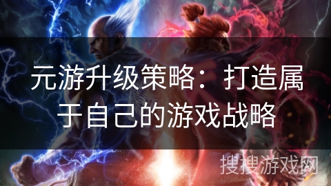 元游升级策略：打造属于自己的游戏战略