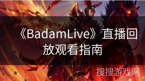 《BadamLive》直播回放观看指南