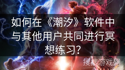 如何在《潮汐》软件中与其他用户共同进行冥想练习？