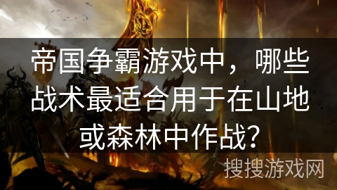 帝国争霸游戏中，哪些战术最适合用于在山地或森林中作战？