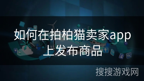 如何在拍柏猫卖家app上发布商品