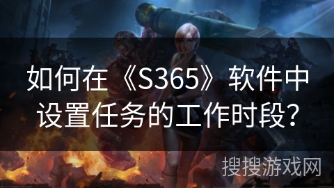 如何在《S365》软件中设置任务的工作时段？