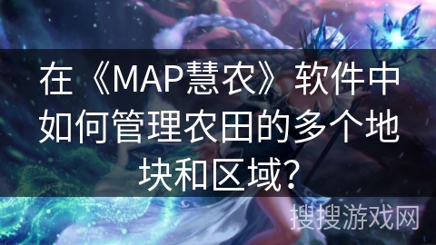 在《MAP慧农》软件中如何管理农田的多个地块和区域？