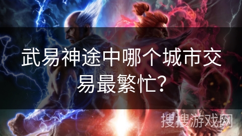 武易神途中哪个城市交易最繁忙？