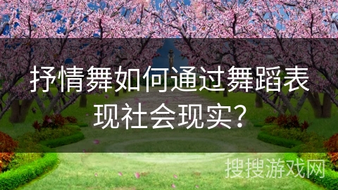 抒情舞如何通过舞蹈表现社会现实？