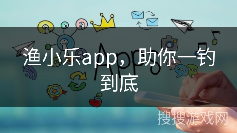 渔小乐app，助你一钓到底