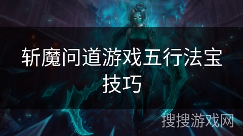 斩魔问道游戏五行法宝技巧