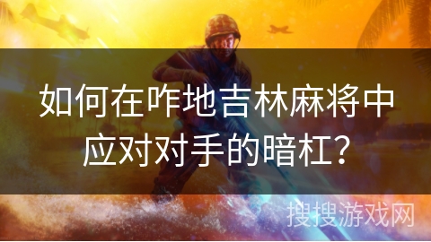 如何在咋地吉林麻将中应对对手的暗杠？