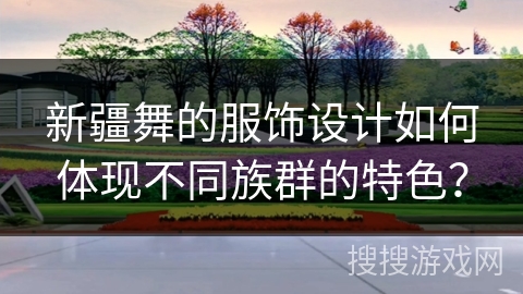 新疆舞的服饰设计如何体现不同族群的特色？