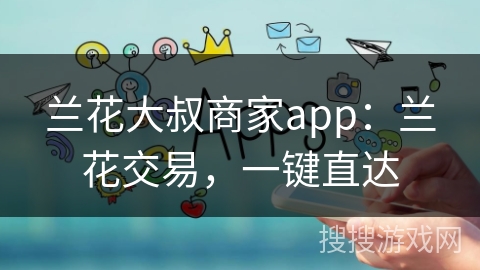 兰花大叔商家app：兰花交易，一键直达